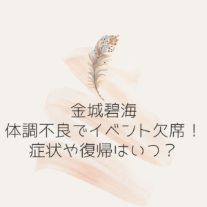 金城碧海体調不良でイベント欠席！症状や復帰は？