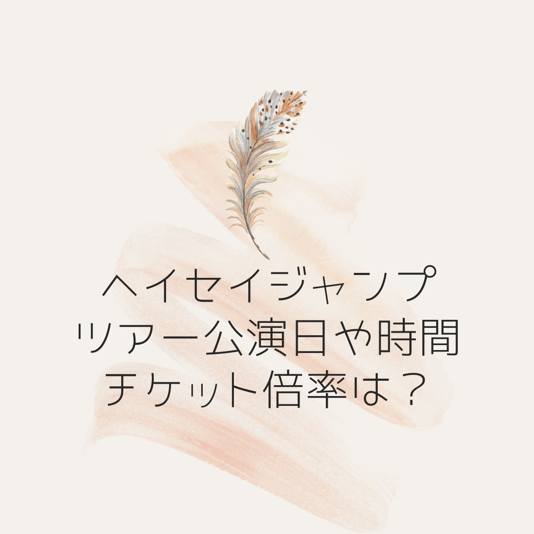 ヘイセイジャンプのツアー公演日や開演時間を調査 チケット倍率はどのくらい 猫日和