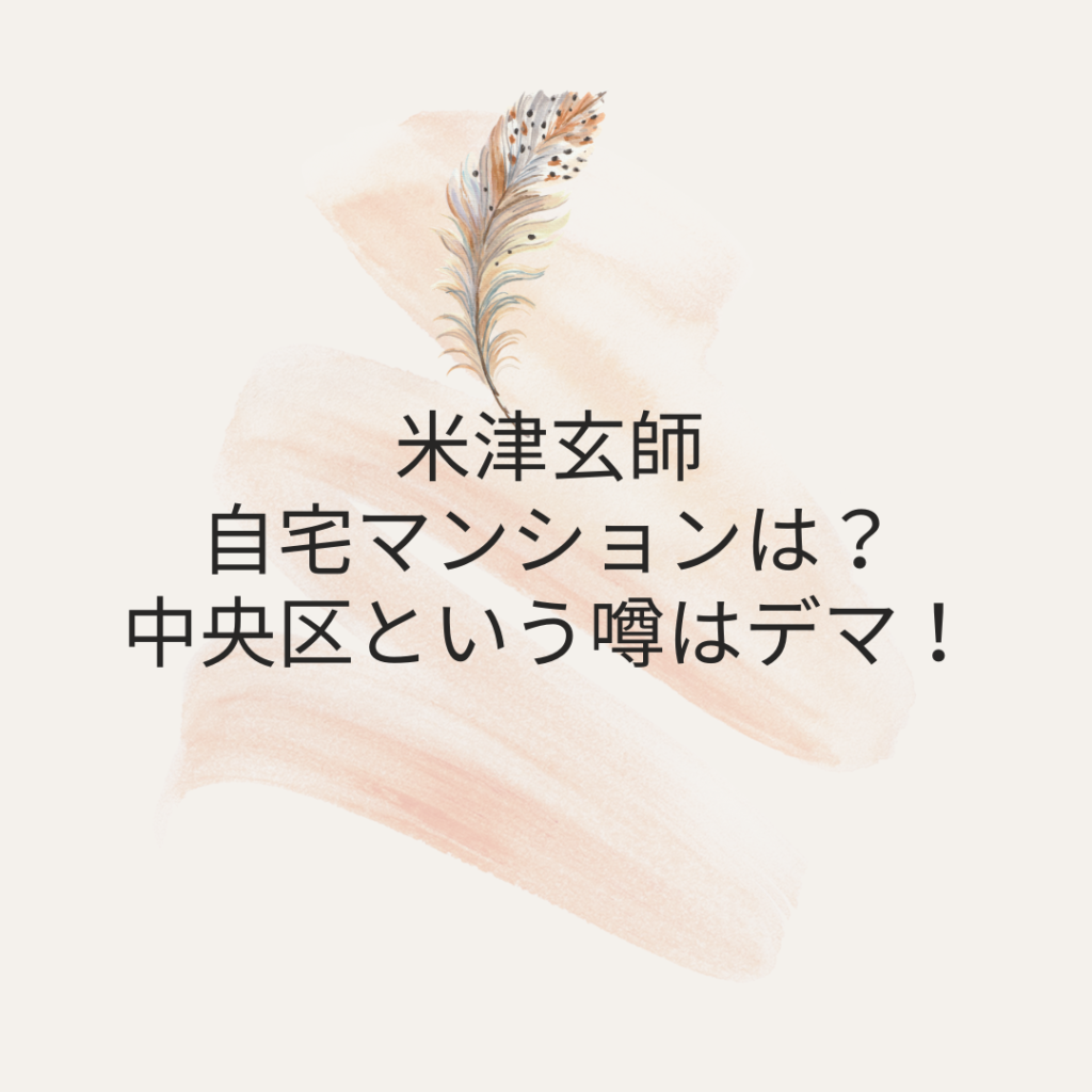 米津玄師の自宅マンションは？中央区という噂はデマ！ 猫日和