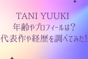 Tani Yuuki の年齢やプロフィールは？代表作や経歴を調べてみた！を説明した画像