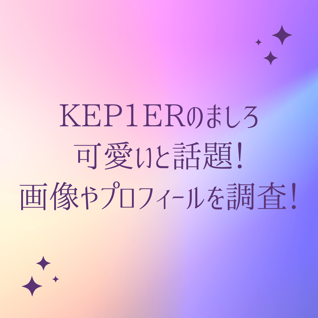 Kep1erのましろが可愛いと話題 画像やプロフィールを調査