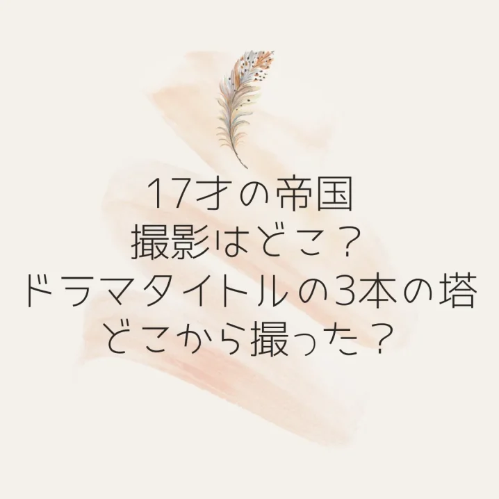 17才の帝国の撮影はどこ？ドラマタイトルの3本の塔どこから撮った？を説明した画像
