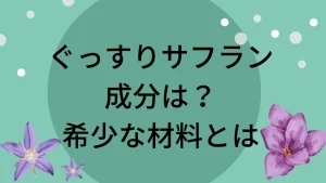 ぐっすりサフランの成分は？希少な材料を使っているって本当？を説明した画像