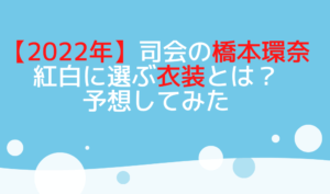 【2022年】司会の橋本環奈が紅白に選ぶ衣装とは？を説明した画像