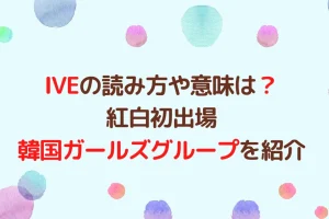IVEの読み方や意味は？紅白初出場の韓国ガールズグループを紹介を説明した画像
