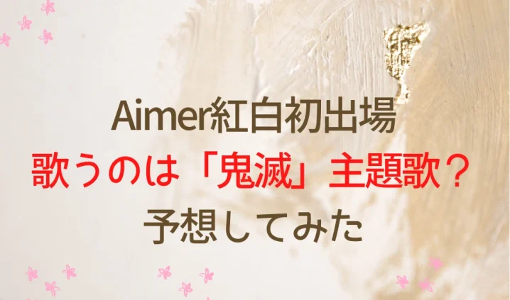 Aimer紅白初出場で歌うのは「鬼滅」主題歌か？予想してみたを説明した画像