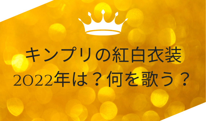 キンプリの紅白衣装2022年は？何を歌う？を説明した画像