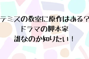 テミスの教室に原作はある？ドラマの脚本家が誰なのか知りたい！を説明した画像