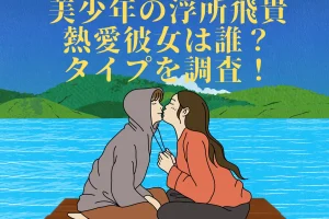 美少年の浮所飛貴の熱愛彼女は誰？を説明した画像