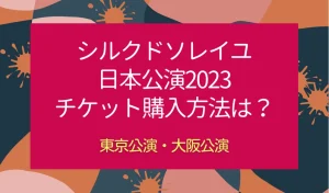 シルクドソレイユ日本公演2023のチケット購入方法は？2/8開幕を説明した画像