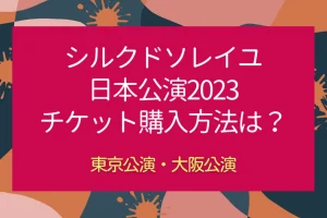シルクドソレイユ日本公演2023のチケット購入方法は？2/8開幕を説明した画像