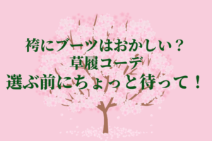 袴にブーツはおかしい？草履コーデを選ぶ前にちょっと待って！を説明した画像