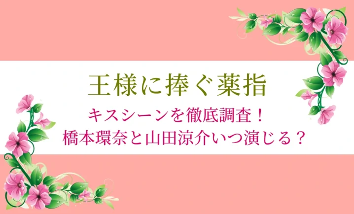 王様に捧ぐ薬指のキスシーンを調査！橋本環奈と山田涼介いつ演じる？を説明した画像