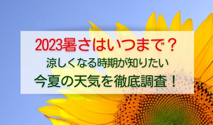 暑さはいつまで続く？2023今夏いつから涼しくなるのか徹底調査！を説明した画像