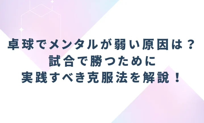 卓球でメンタルが弱い原因とは？試合で勝つために実践すべき克服法を解説！を説明した画像