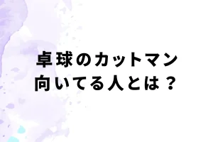 卓球のカットマン向いてる人とは？を説明した画像