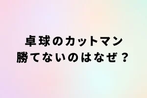 卓球のカットマン勝てないのはなぜ？を説明した画像