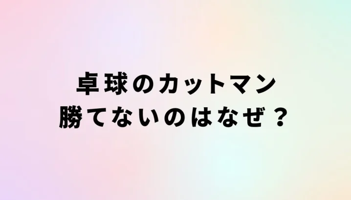 卓球のカットマン勝てないのはなぜ？を説明した画像