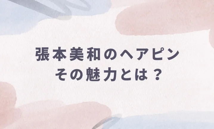 張本美和のヘアピンその魅力とはを説明した画像
