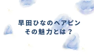 早田ひなのヘアピンその魅力とは？を説明した画像