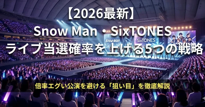 Snow Man・SixTONES 2026年ライブ当選確率を上げる5つの戦略と狙い目公演の解説アイキャッチ画像