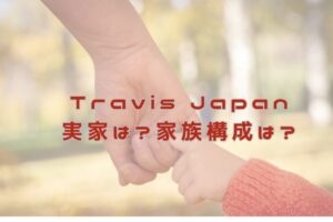 Travis Japan 実家はどこ？